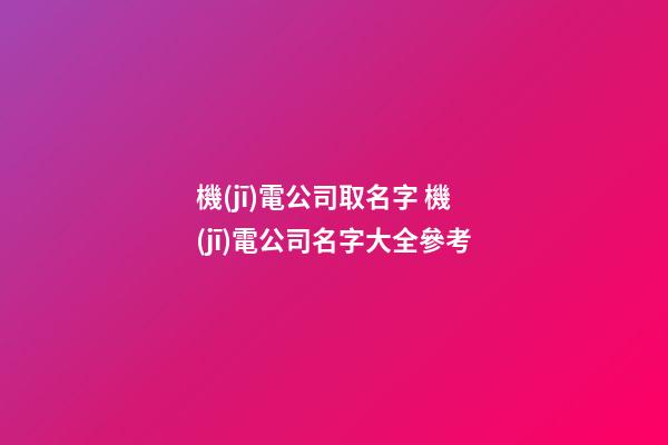 機(jī)電公司取名字 機(jī)電公司名字大全參考